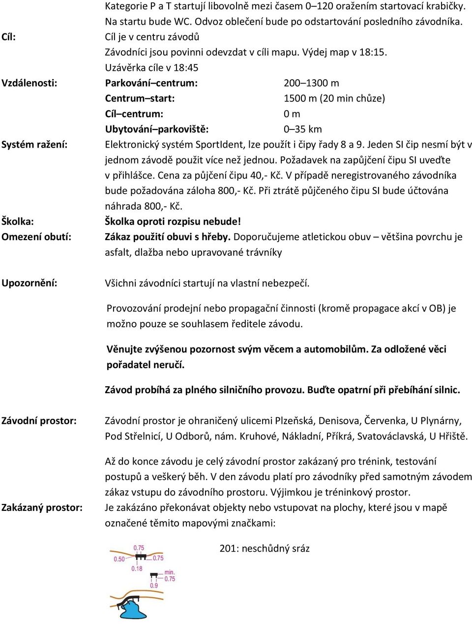 Uzávěrka cíle v 18:45 Vzdálenosti: Parkování centrum: 200 1300 m Centrum start: 1500 m (20 min chůze) Cíl centrum: 0 m Ubytování parkoviště: 0 35 km Systém ražení: Elektronický systém SportIdent, lze