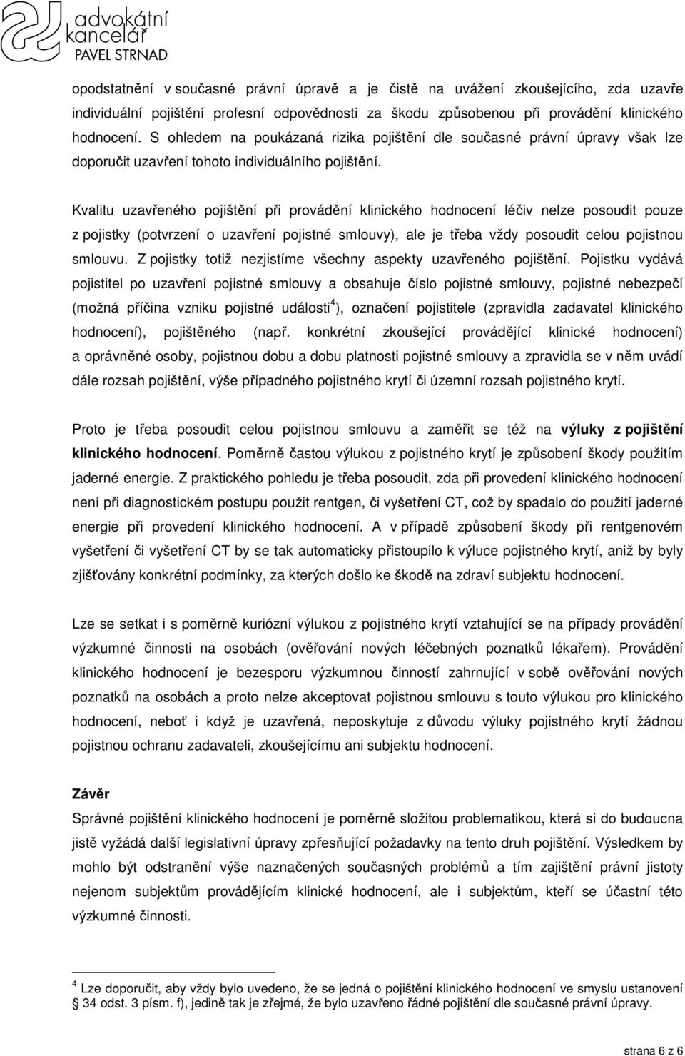 Kvalitu uzavřeného pojištění při provádění klinického hodnocení léčiv nelze posoudit pouze z pojistky (potvrzení o uzavření pojistné smlouvy), ale je třeba vždy posoudit celou pojistnou smlouvu.