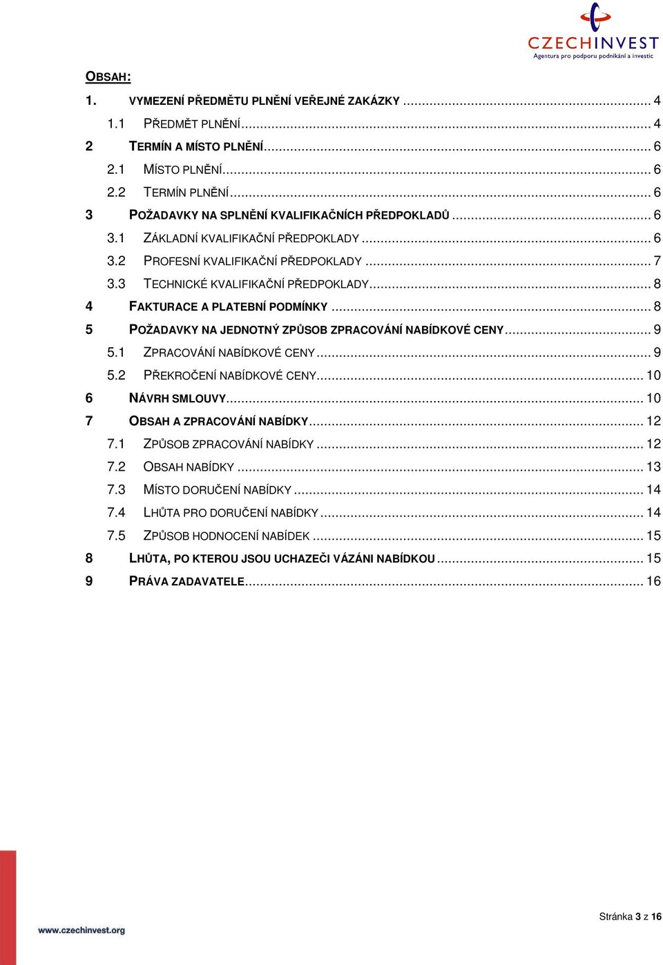 .. 8 4 FAKTURACE A PLATEBNÍ PODMÍNKY... 8 5 POŽADAVKY NA JEDNOTNÝ ZPŮSOB ZPRACOVÁNÍ NABÍDKOVÉ CENY... 9 5.1 ZPRACOVÁNÍ NABÍDKOVÉ CENY... 9 5.2 PŘEKROČENÍ NABÍDKOVÉ CENY... 10 6 NÁVRH SMLOUVY.