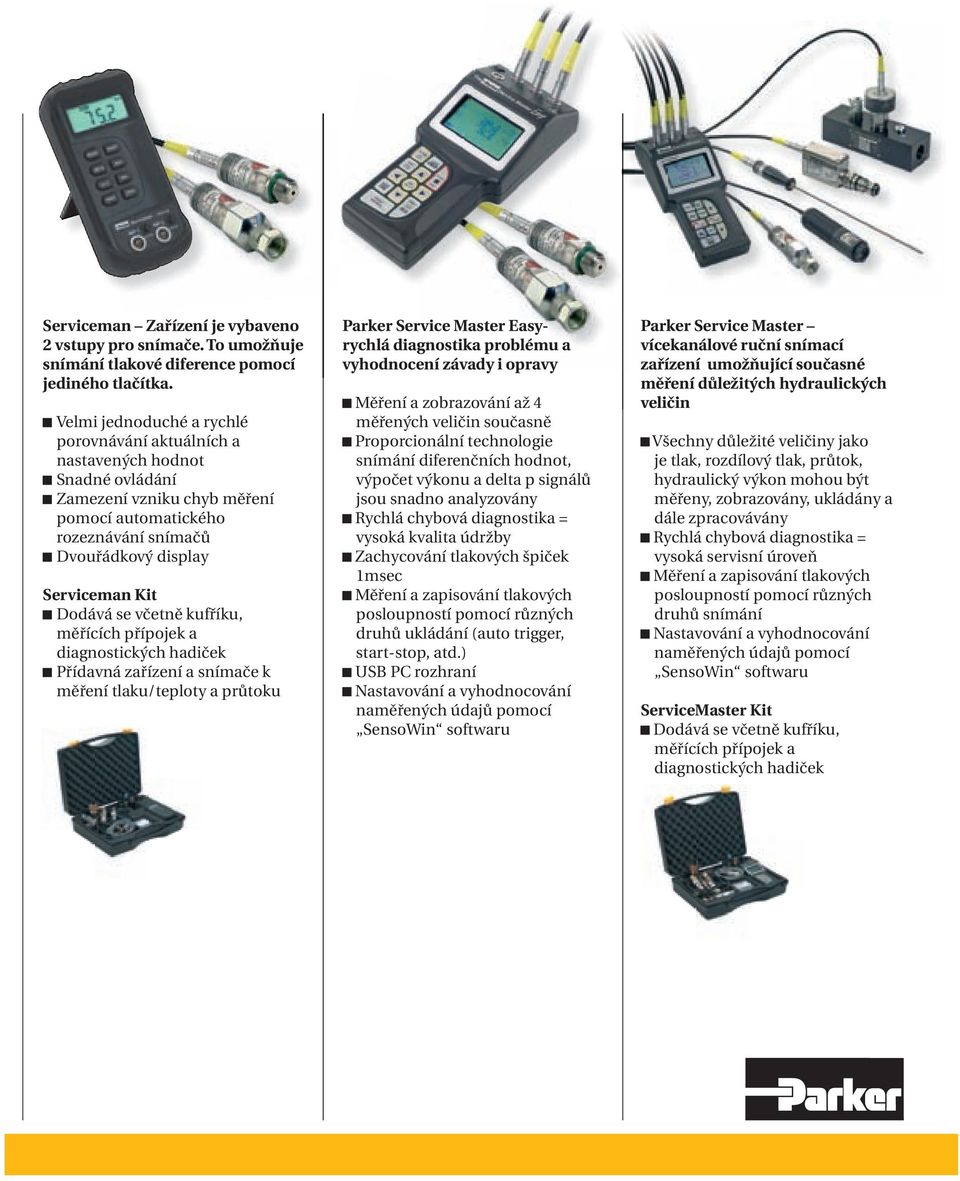 včetně kufříku, měřících přípojek a diagnostických hadiček Přídavná zařízení a snímače k měření tlaku/teploty a průtoku Parker Service Master Easy- rychlá diagnostika problému a vyhodnocení závady i