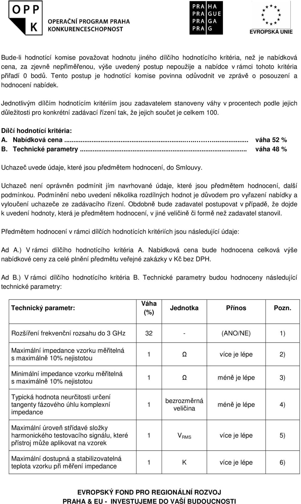 Jednotlivým dílčím hodnotícím kritériím jsou zadavatelem stanoveny váhy v procentech podle jejich důležitosti pro konkrétní zadávací řízení tak, že jejich součet je celkem 100.