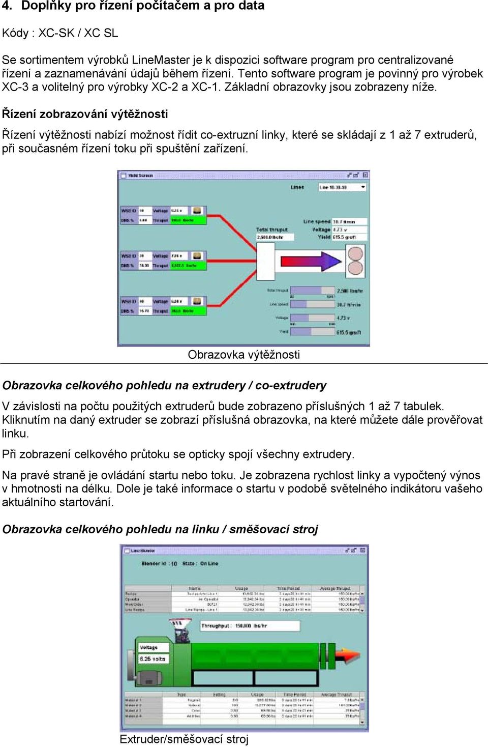 Řízení zobrazování výtěžnosti Řízení výtěžnosti nabízí možnost řídit co-extruzní linky, které se skládají z 1 až 7 extruderů, při současném řízení toku při spuštění zařízení.