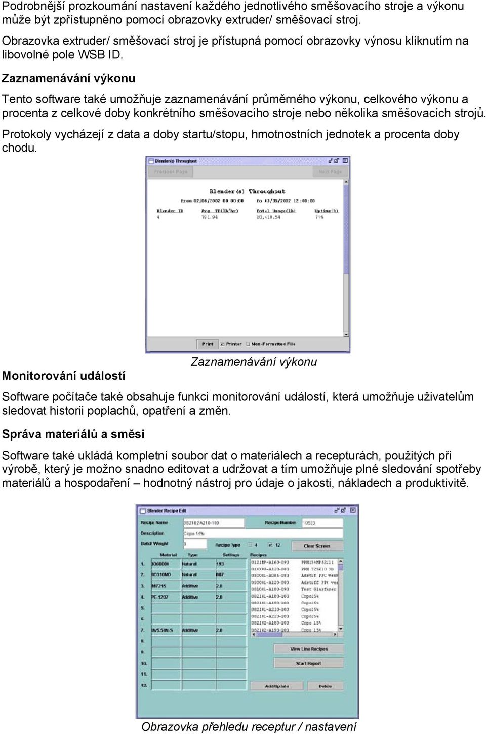 Zaznamenávání výkonu Tento software také umožňuje zaznamenávání průměrného výkonu, celkového výkonu a procenta z celkové doby konkrétního směšovacího stroje nebo několika směšovacích strojů.