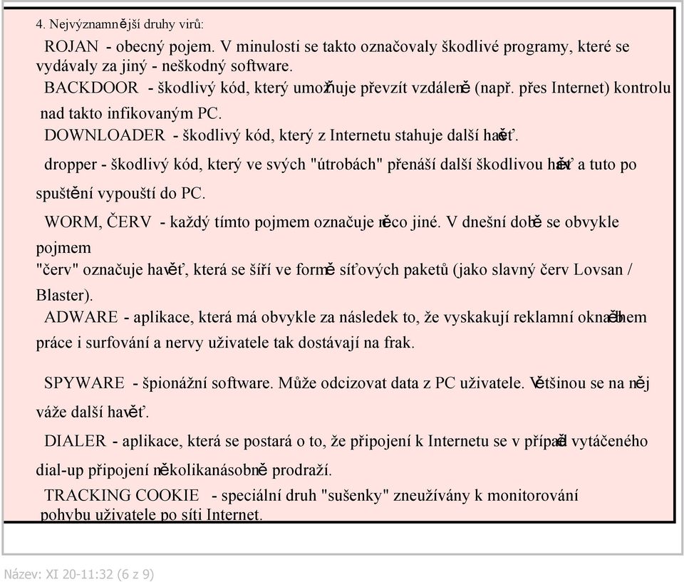 dropper škodlivý kód, který ve svých "útrobách" přenáší další škodlivou hav ěť a tuto po spuštění vypouští do PC. WORM, ČERV každý tímto pojmem označuje něco jiné.