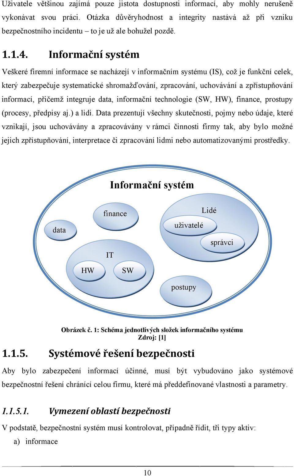 Informační systém Veškeré firemní informace se nacházejí v informačním systému (IS), coţ je funkční celek, který zabezpečuje systematické shromaţďování, zpracování, uchovávání a zpřístupňování