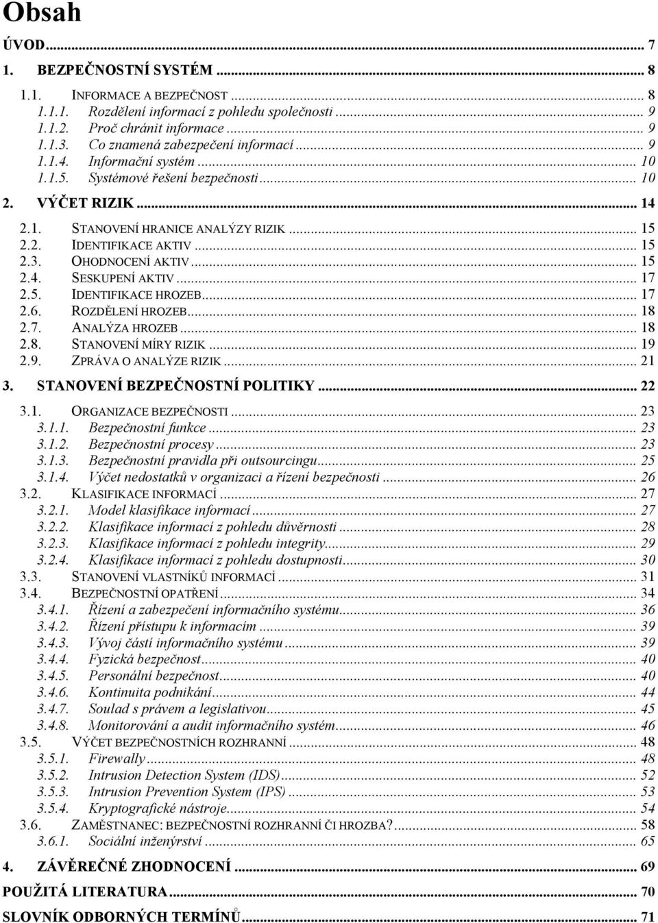 .. 15 2.3. OHODNOCENÍ AKTIV... 15 2.4. SESKUPENÍ AKTIV... 17 2.5. IDENTIFIKACE HROZEB... 17 2.6. ROZDĚLENÍ HROZEB... 18 2.7. ANALÝZA HROZEB... 18 2.8. STANOVENÍ MÍRY RIZIK... 19 