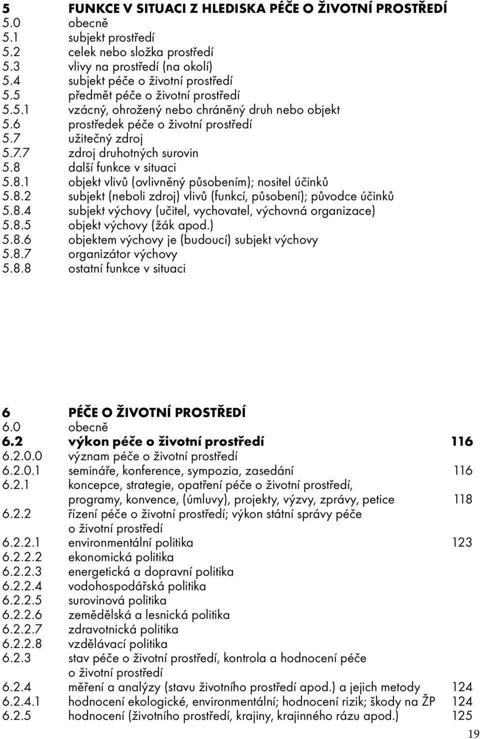 8 další funkce v situaci 5.8.1 objekt vlivů (ovlivněný působením); nositel účinků 5.8.2 subjekt (neboli zdroj) vlivů (funkcí, působení); původce účinků 5.8.4 subjekt výchovy (učitel, vychovatel, výchovná organizace) 5.