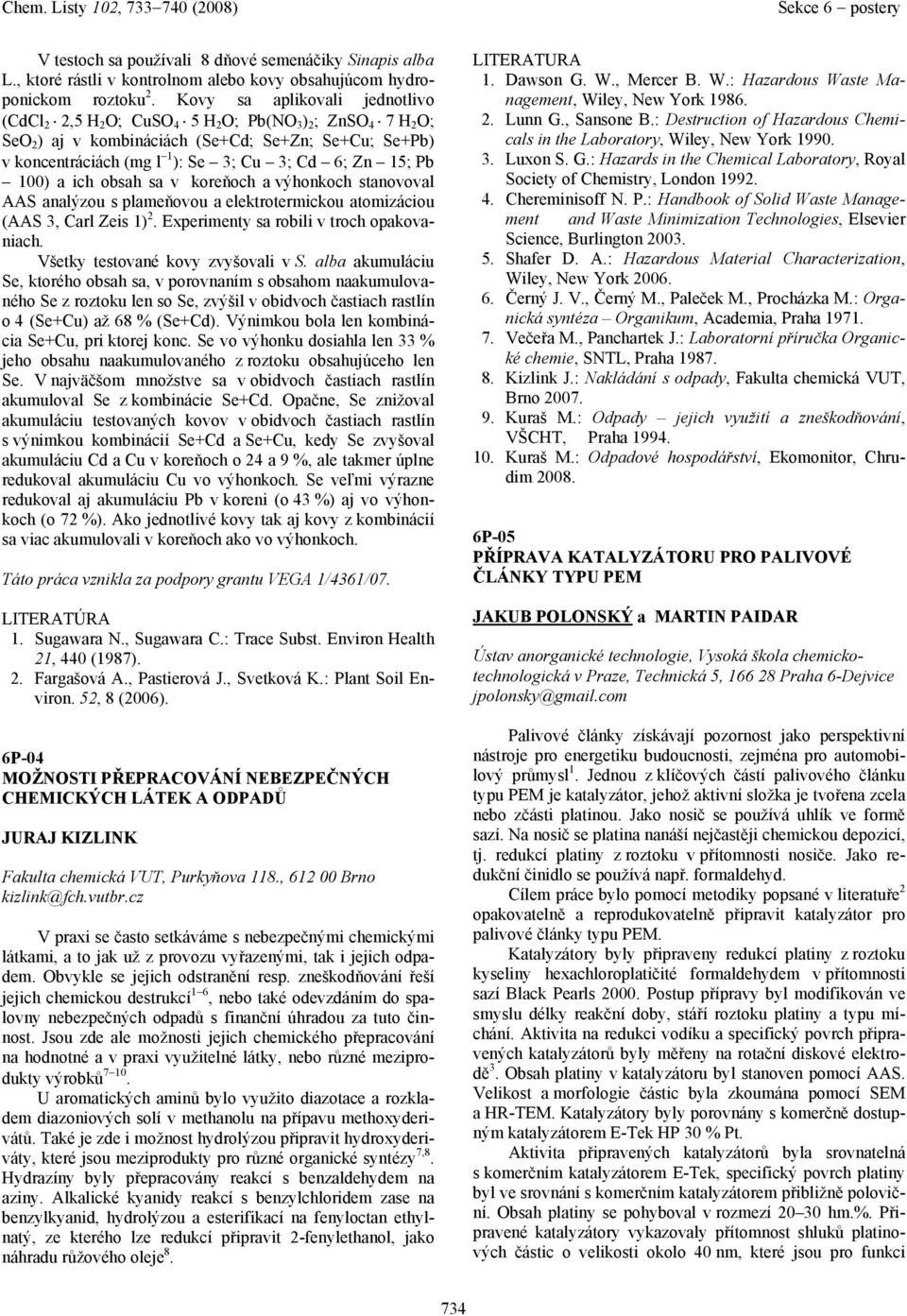 Pb 100) ich obsh s v koreňoch výhonkoch stnovovl AAS nlýzou s plmeňovou elektrotermickou tomizáciou (AAS 3, Crl Zeis 1) 2. Experimenty s robili v troch opkovnich. Všetky testovné kovy zvyšovli v S.