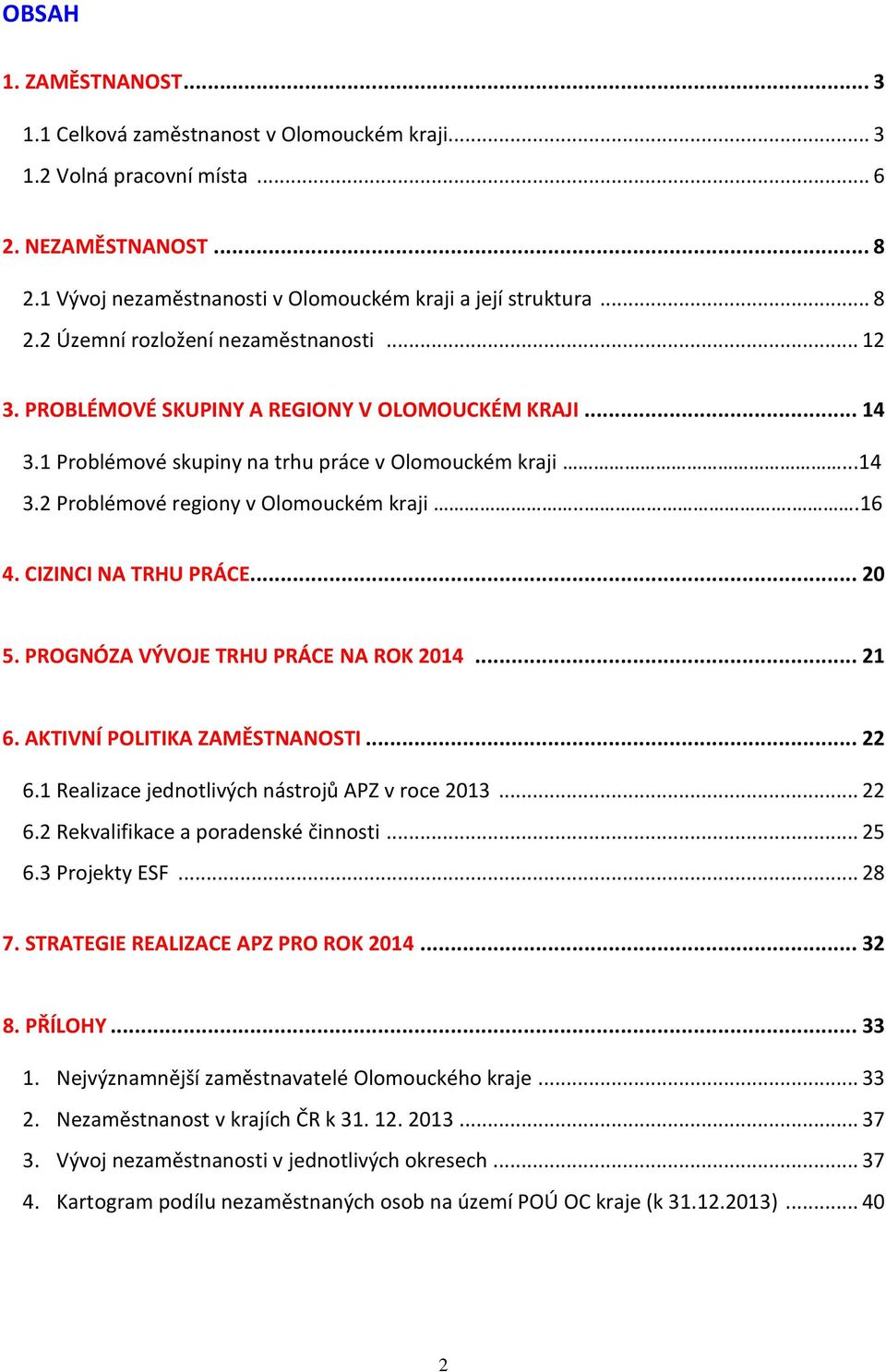 .. 20 5. PROGNÓZA VÝVOJE TRHU PRÁCE NA ROK 2014... 21 6. AKTIVNÍ POLITIKA ZAMĚSTNANOSTI... 22 6.1 Realizace jednotlivých nástrojů APZ v roce 2013... 22 6.2 Rekvalifikace a poradenské činnosti... 25 6.