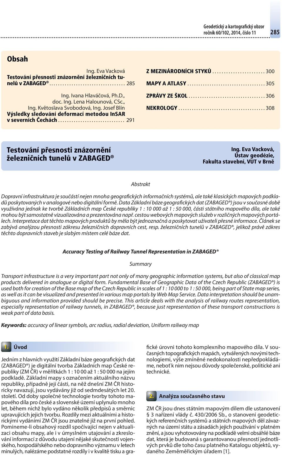 .................................. 305 ZPRÁVY ZE ŠKOL.................................. 306 NEKROLOGY....................................... 308 Testování přesnosti znázornění železničních tunelů v ZABAGED Ing.