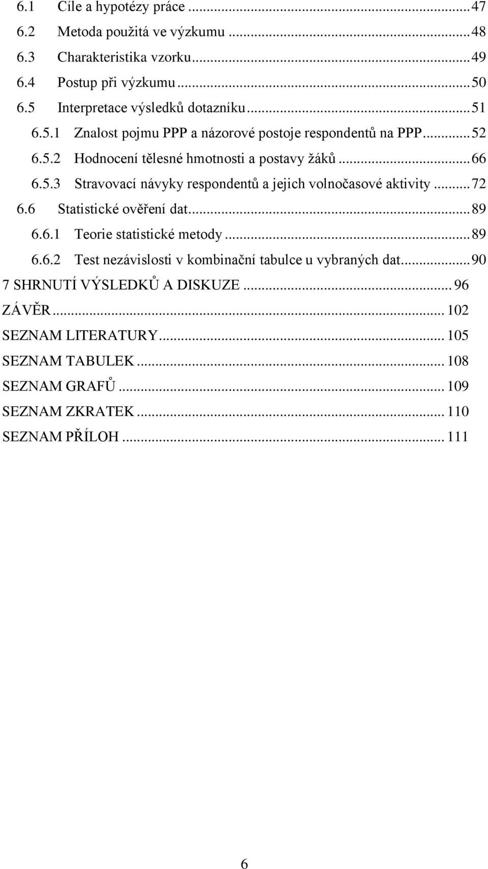 .. 72 6.6 Statistické ověření dat... 89 6.6.1 Teorie statistické metody... 89 6.6.2 Test nezávislosti v kombinační tabulce u vybraných dat.