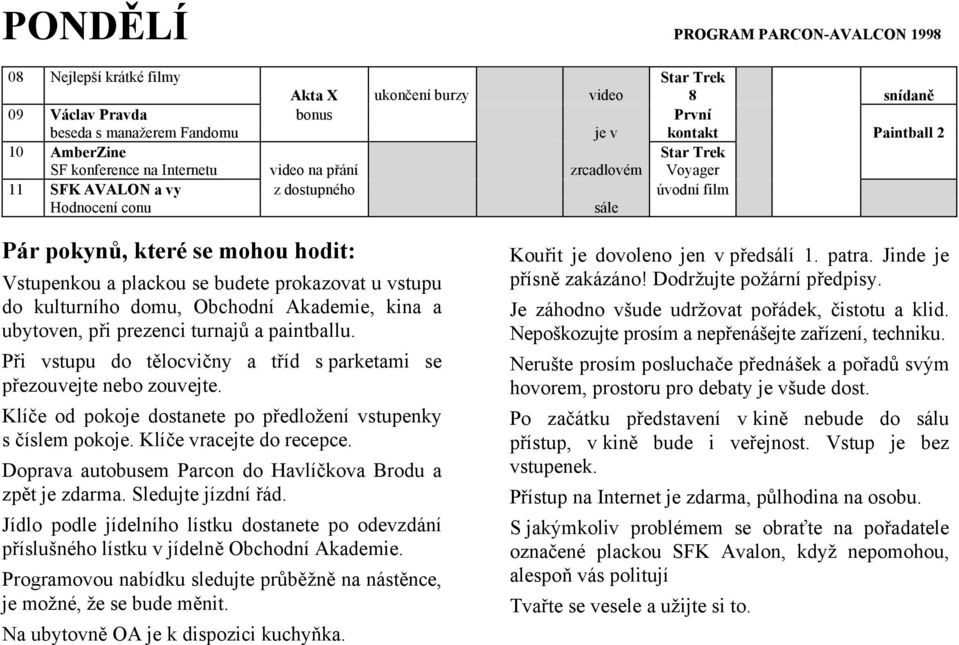 se budete prokazovat u vstupu do kulturního domu, Obchodní Akademie, kina a ubytoven, při prezenci turnajů a paintballu. Při vstupu do tělocvičny a tříd s parketami se přezouvejte nebo zouvejte.