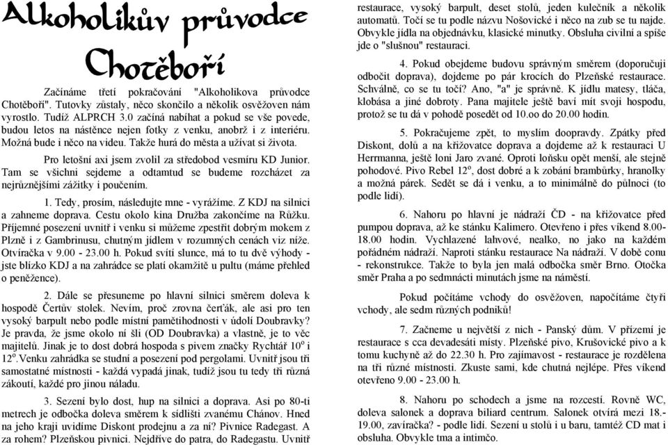 Pro letošní axi jsem zvolil za středobod vesmíru KD Junior. Tam se všichni sejdeme a odtamtud se budeme rozcházet za nejrůznějšími zážitky i poučením. 1. Tedy, prosím, následujte mne - vyrážíme.