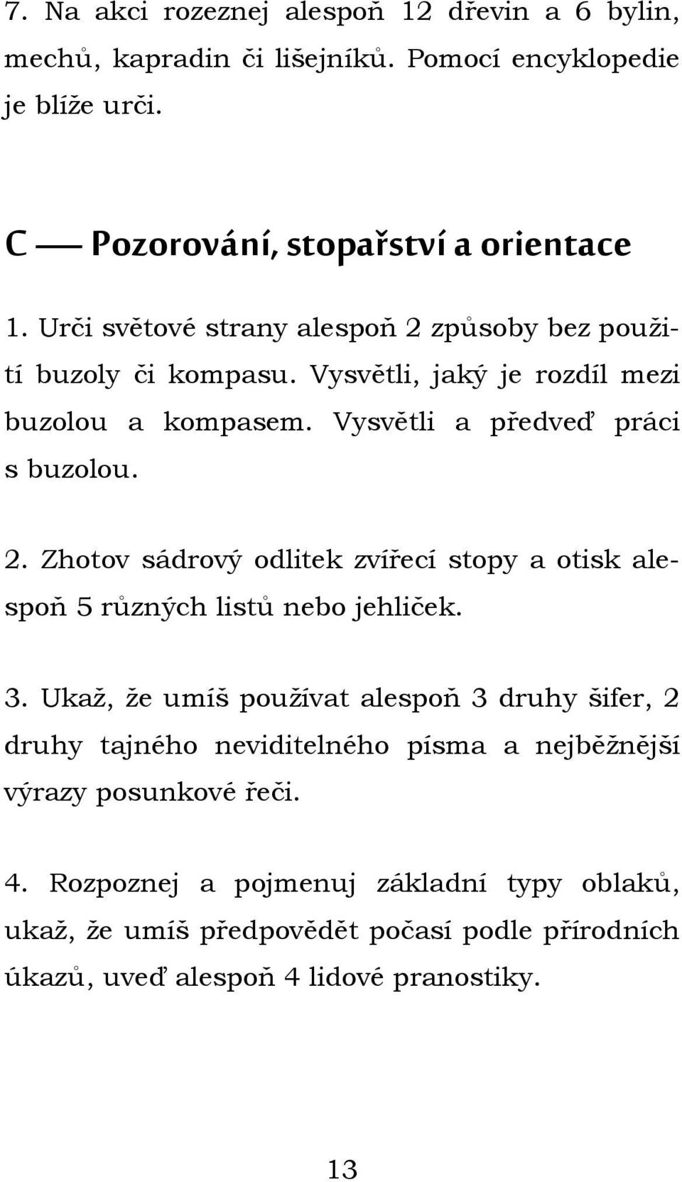 3. Ukaž, že umíš používat alespoň 3 druhy šifer, 2 druhy tajného neviditelného písma a nejběžnější výrazy posunkové řeči. 4.