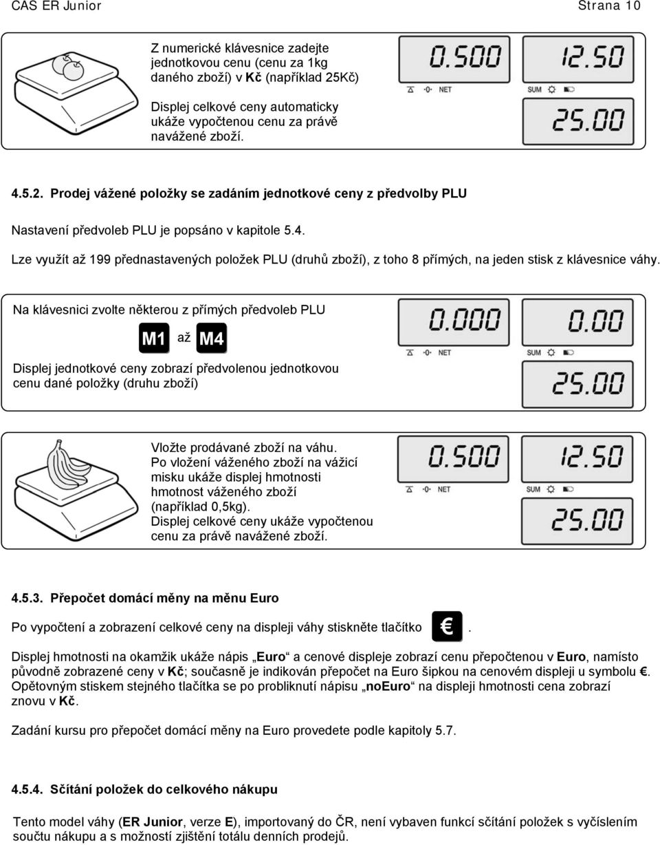 Na klávesnici zvolte některou z přímých předvoleb PLU M1 až M4 Displej jednotkové ceny zobrazí předvolenou jednotkovou cenu dané položky (druhu zboží) Vložte prodávané zboží na váhu.