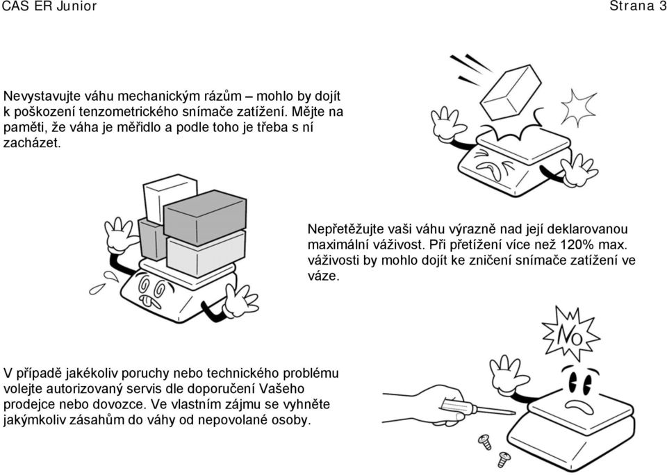 Nepřetěžujte vaši váhu výrazně nad její deklarovanou maximální váživost. Při přetížení více než 120% max.