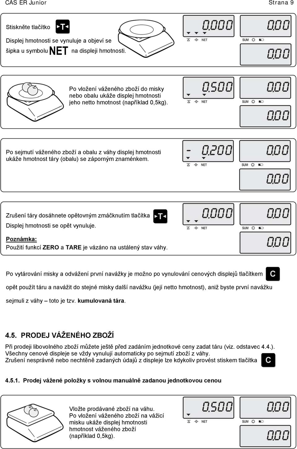 Po sejmutí váženého zboží a obalu z váhy displej hmotnosti ukáže hmotnost táry (obalu) se záporným znaménkem. Zrušení táry dosáhnete opětovným zmáčknutím tlačítka Displej hmotnosti se opět vynuluje.