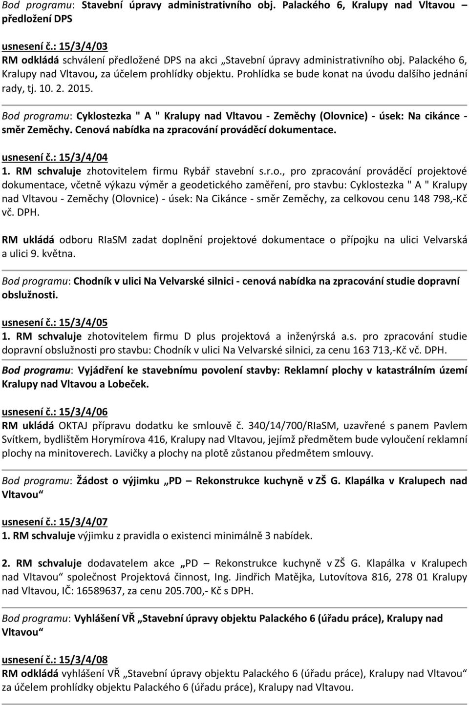 Prohlídka se bude konat na úvodu dalšího jednání rady, tj. 10. 2. 2015. Bod programu: Cyklostezka " A " Kralupy nad Vltavou - Zeměchy (Olovnice) - úsek: Na cikánce - směr Zeměchy.