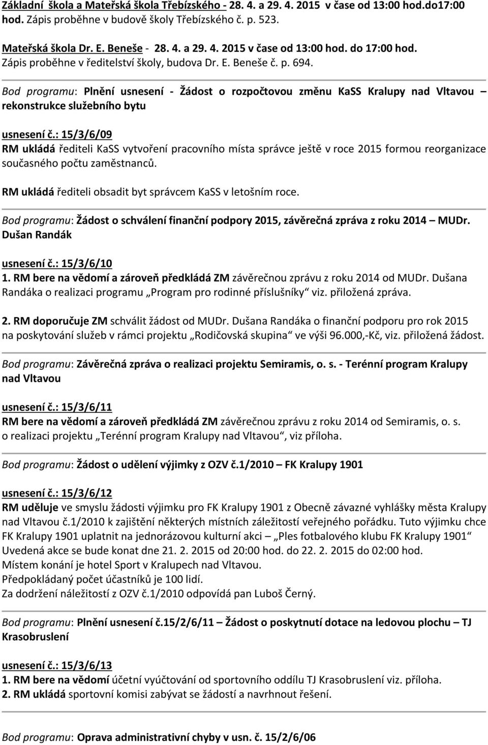 : 15/3/6/09 RM ukládá řediteli KaSS vytvoření pracovního místa správce ještě v roce 2015 formou reorganizace současného počtu zaměstnanců. RM ukládá řediteli obsadit byt správcem KaSS v letošním roce.