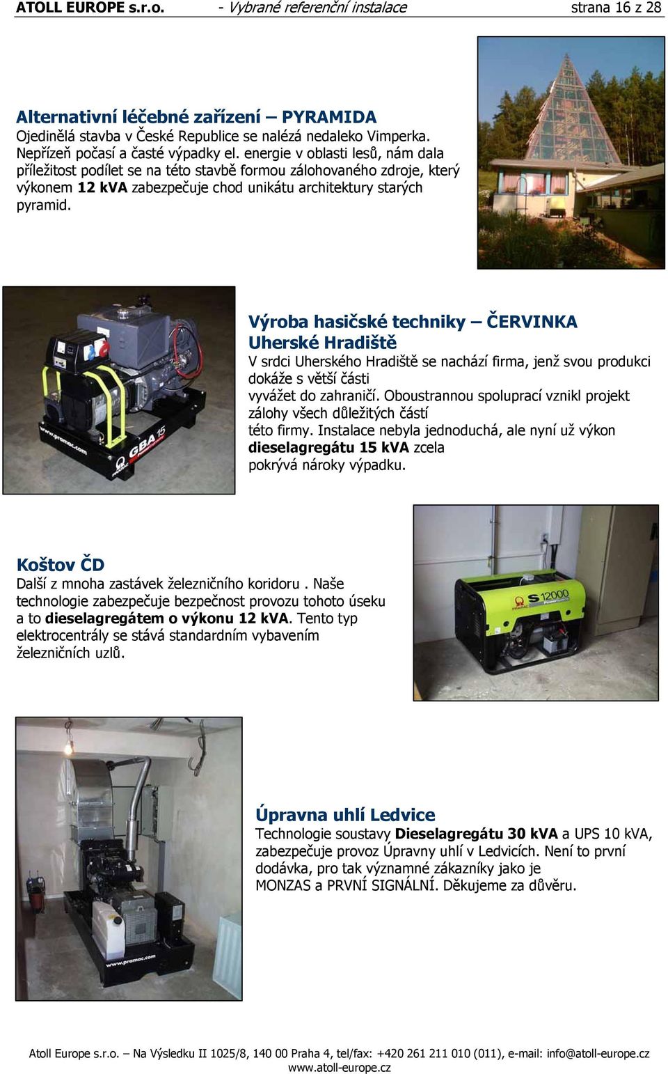 energie v oblasti lesů, nám dala příležitost podílet se na této stavbě formou zálohovaného zdroje, který výkonem 12 kva zabezpečuje chod unikátu architektury starých pyramid.