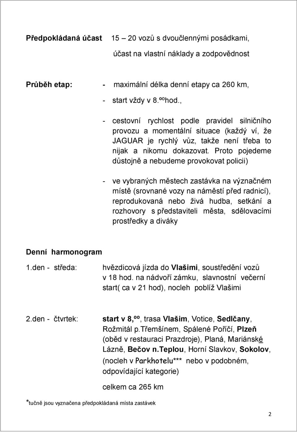 Proto pojedeme důstojně a nebudeme provokovat policii) - ve vybraných městech zastávka na význačném místě (srovnané vozy na náměstí před radnicí), reprodukovaná nebo živá hudba, setkání a rozhovory s