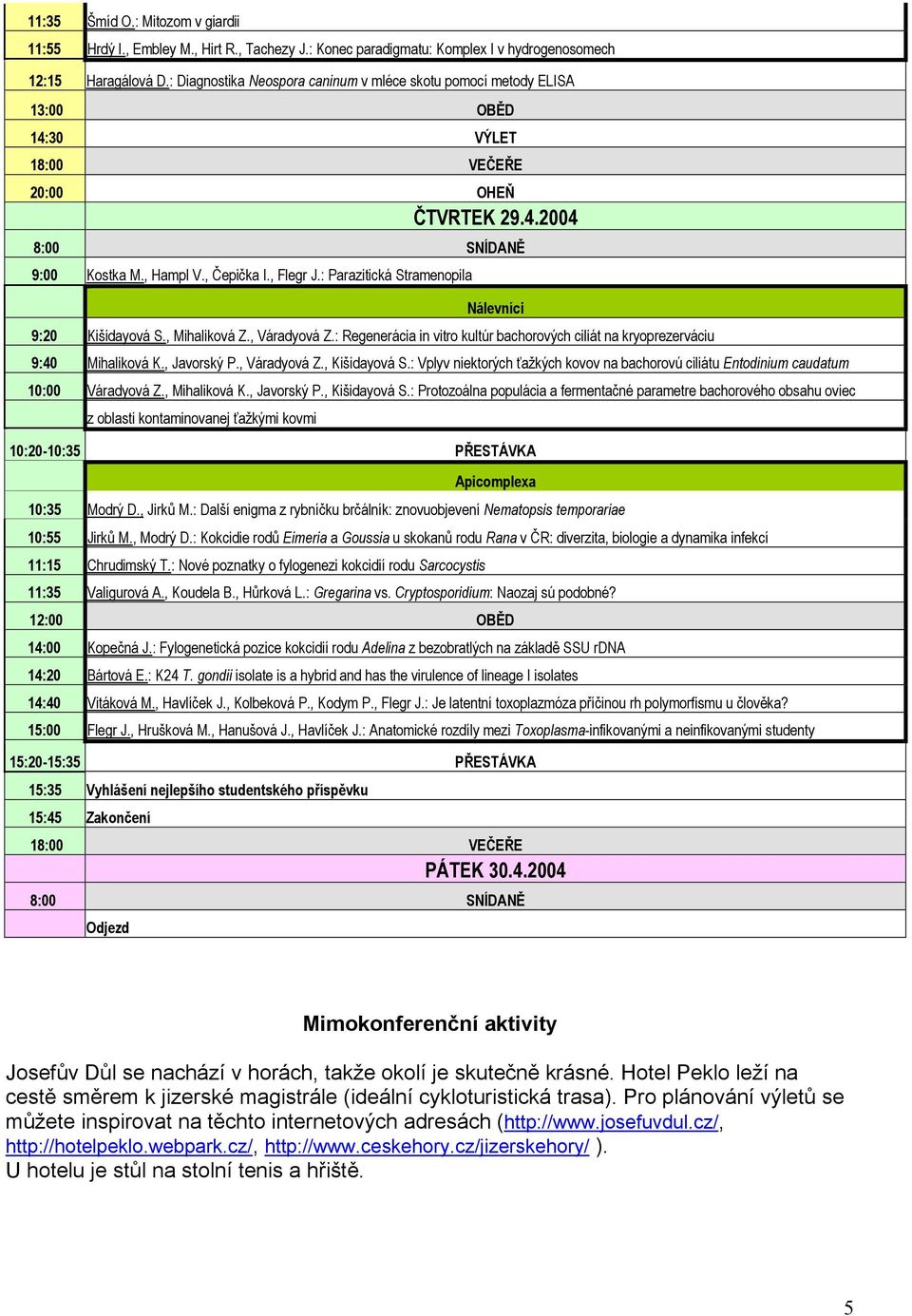 : Parazitická Stramenopila Nálevníci 9:20 Kišidayová S., Mihaliková Z., Váradyová Z.: Regenerácia in vitro kultúr bachorových ciliát na kryoprezerváciu 9:40 Mihaliková K., Javorský P., Váradyová Z., Kišidayová S.