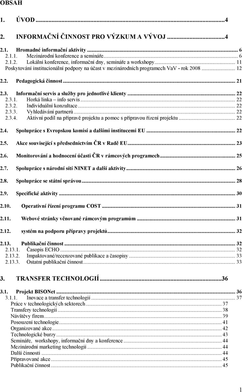 .. 22 2.3.2. Individuální konzultace... 22 2.3.3. Vyhledávání partnerů... 22 2.3.4. Aktivní podíl na přípravě projektu a pomoc s přípravou řízení projektu... 22 2.4. Spolupráce s Evropskou komisí a dalšími institucemi EU.