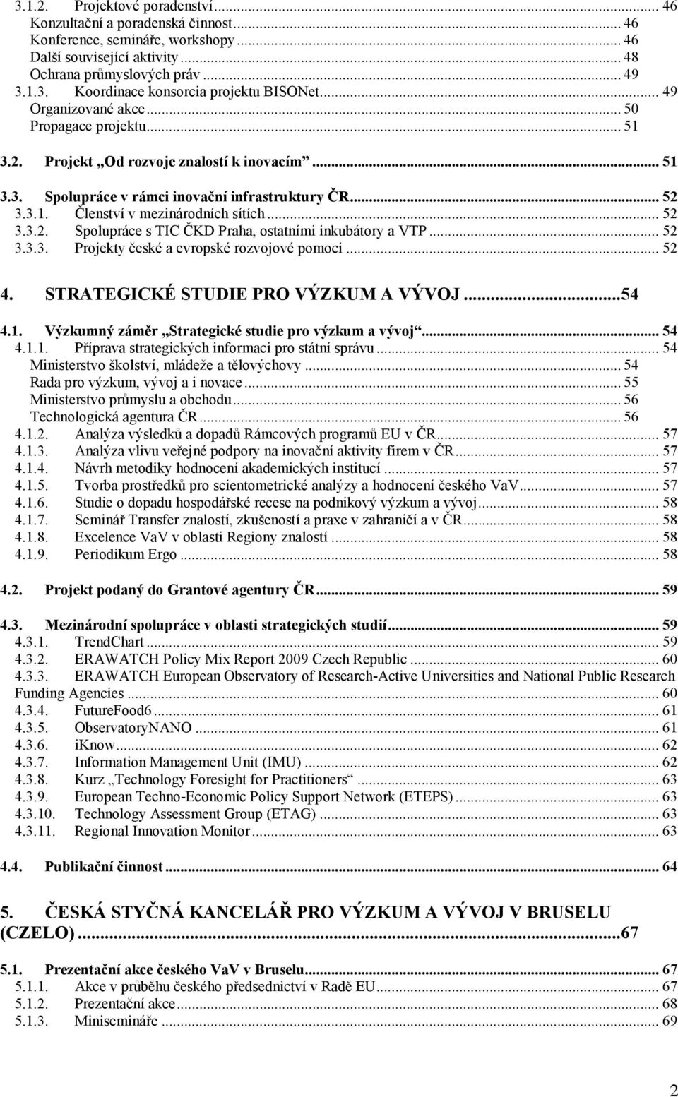 .. 52 3.3.2. Spolupráce s TIC ČKD Praha, ostatními inkubátory a VTP... 52 3.3.3. Projekty české a evropské rozvojové pomoci... 52 4. STRATEGICKÉ STUDIE PRO VÝZKUM A VÝVOJ...54 4.1.