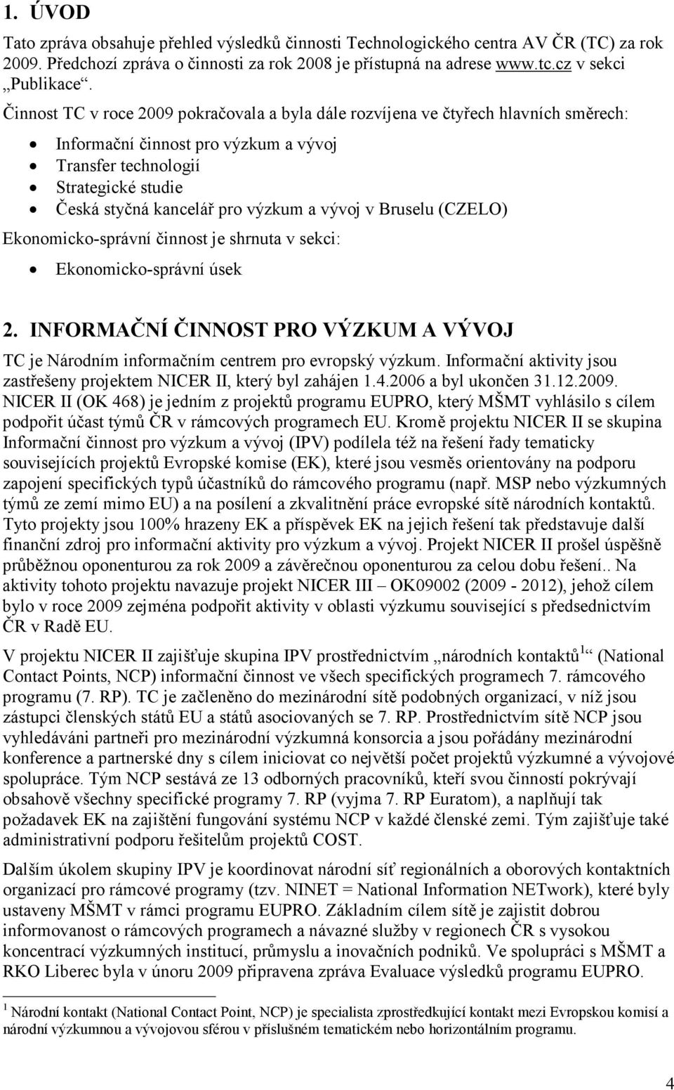 vývoj v Bruselu (CZELO) Ekonomicko-správní činnost je shrnuta v sekci: Ekonomicko-správní úsek 2. INFORMAČNÍ ČINNOST PRO VÝZKUM A VÝVOJ TC je Národním informačním centrem pro evropský výzkum.