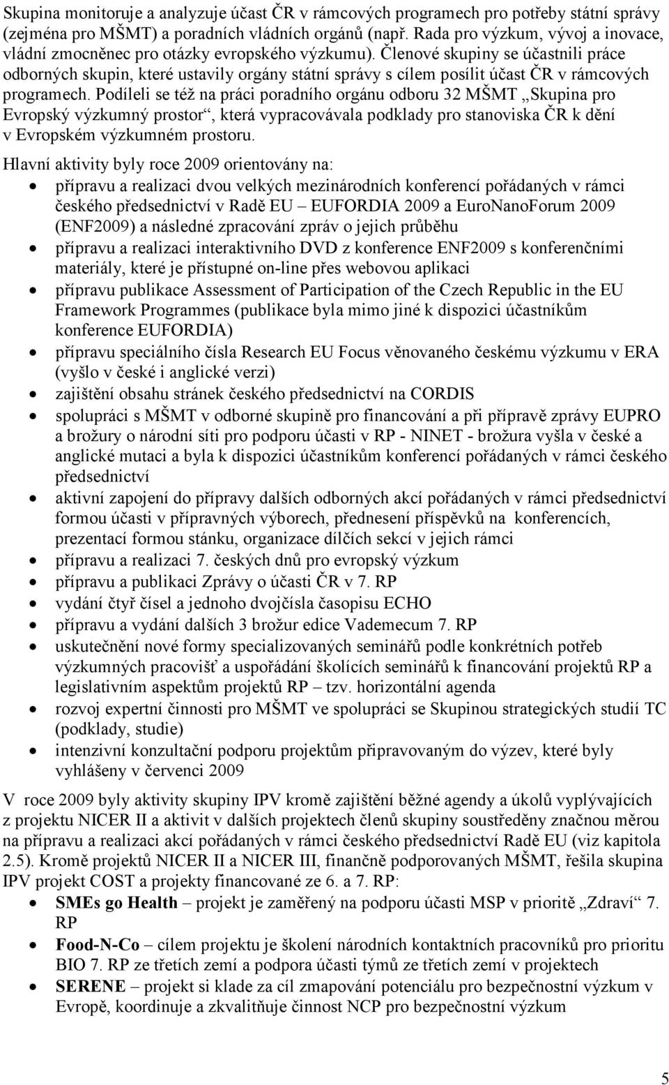 Členové skupiny se účastnili práce odborných skupin, které ustavily orgány státní správy s cílem posílit účast ČR v rámcových programech.