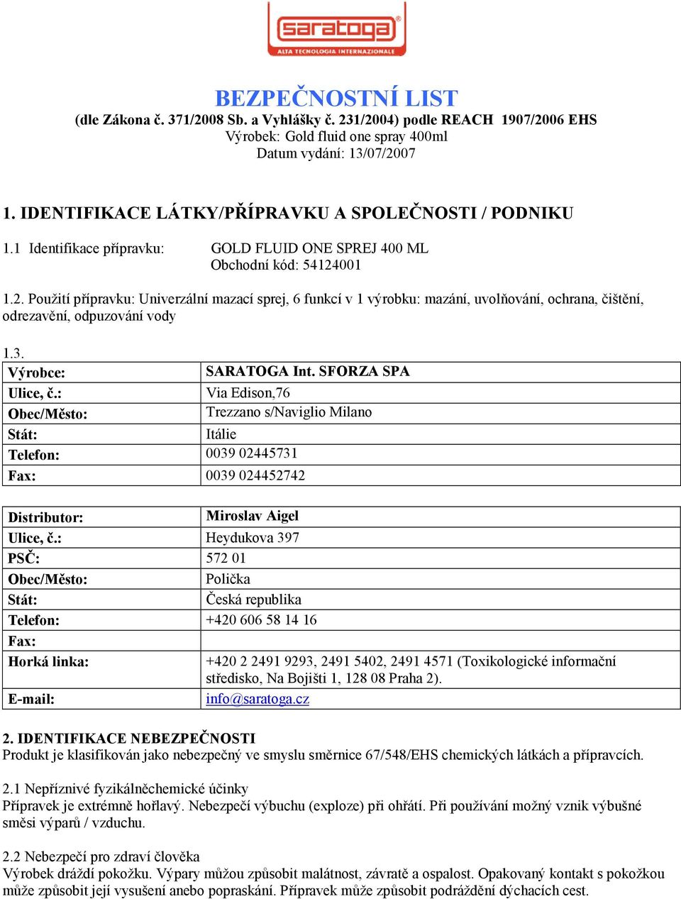 001 1.2. Použití přípravku: Univerzální mazací sprej, 6 funkcí v 1 výrobku: mazání, uvolňování, ochrana, čištění, odrezavění, odpuzování vody 1.3. Výrobce: SARATOGA Int. SFORZA SPA Ulice, č.