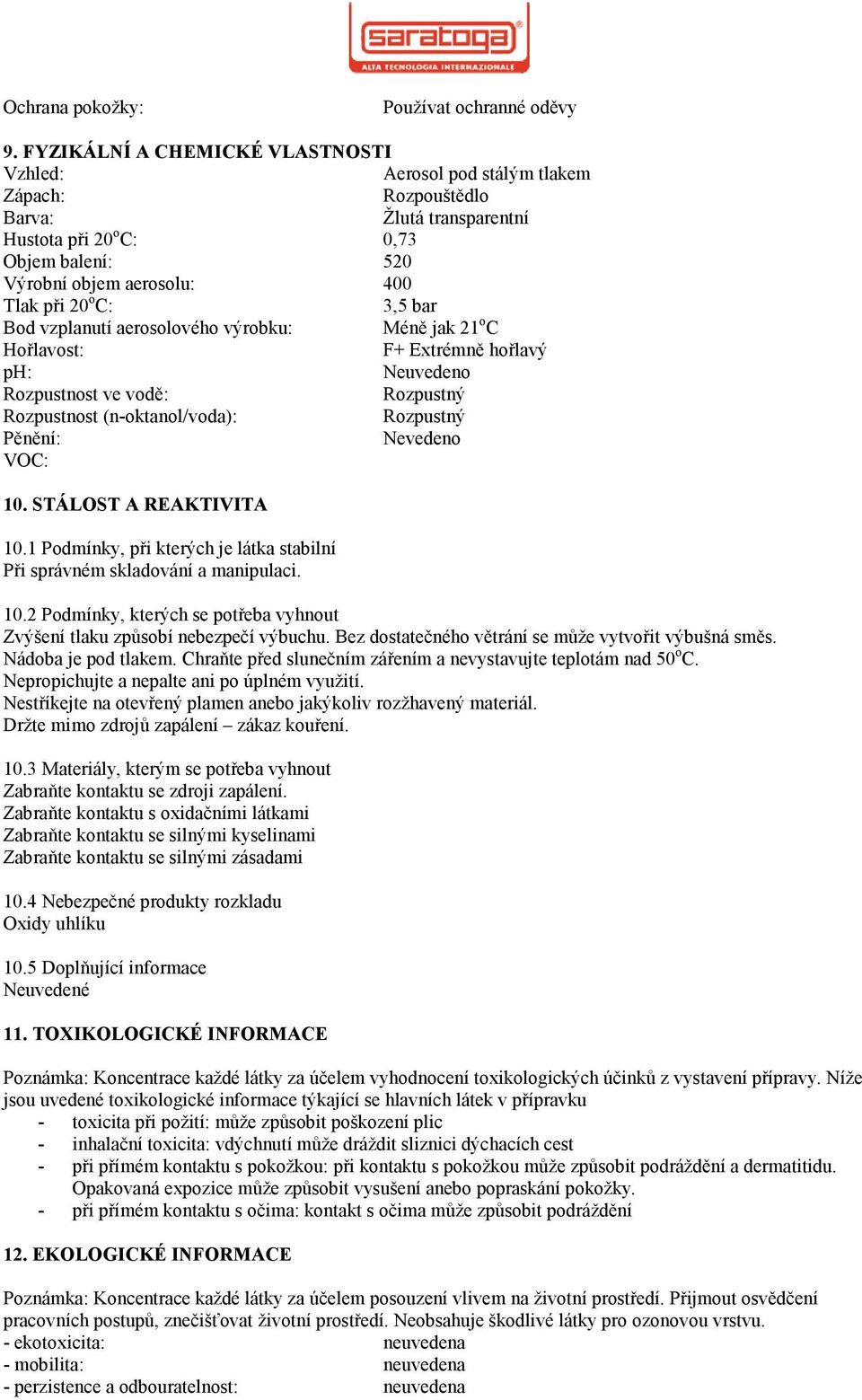 C: 3,5 bar Bod vzplanutí aerosolového výrobku: Méně jak 21 o C Hořlavost: F+ Extrémně hořlavý ph: Neuvedeno Rozpustnost ve vodě: Rozpustný Rozpustnost (n-oktanol/voda): Rozpustný Pěnění: Nevedeno