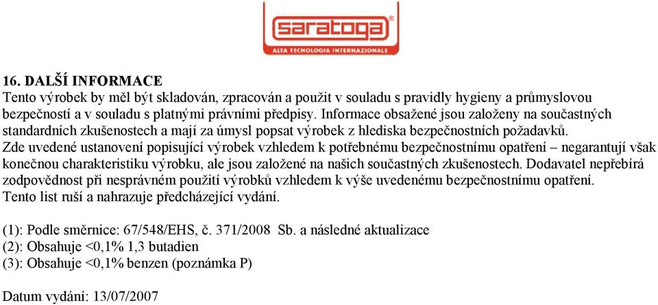 Zde uvedené ustanovení popisující výrobek vzhledem k potřebnému bezpečnostnímu opatření negarantují však konečnou charakteristiku výrobku, ale jsou založené na našich součastných zkušenostech.