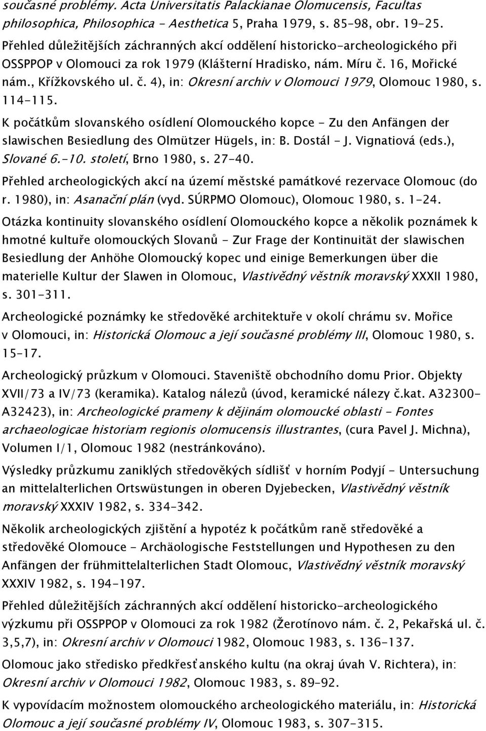 K počátkům slovanského osídlení Olomouckého kopce - Zu den Anfängen der slawischen Besiedlung des Olmützer Hügels, in: B. Dostál - J. Vignatiová (eds.), Slované 6.-10. století, Brno 1980, s. 27-40.