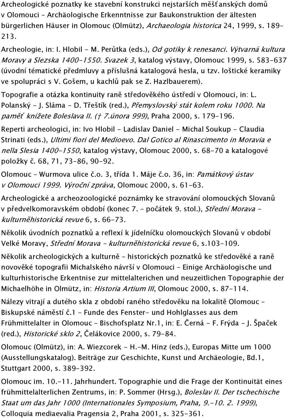 Svazek 3, katalog výstavy, Olomouc 1999, s. 583-637 (úvodní tématické předmluvy a příslušná katalogová hesla, u tzv. loštické keramiky ve spolupráci s V. Gošem, u kachlů pak se Z. Hazlbauerem).