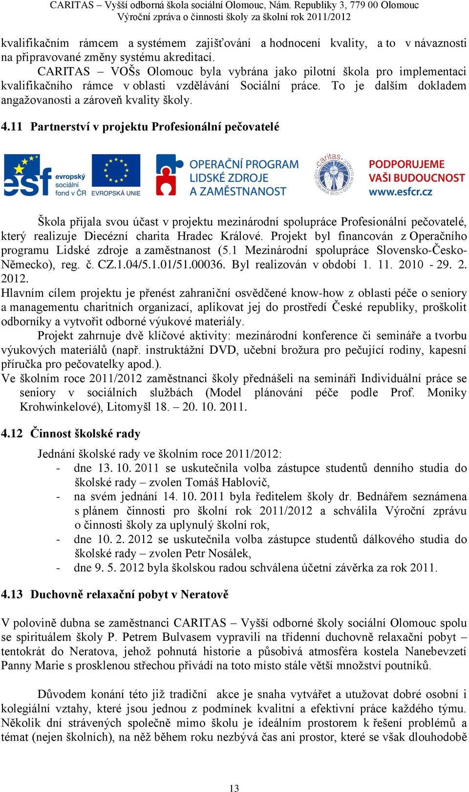 akreditací. CARITAS VOŠs Olomouc byla vybrána jako pilotní škola pro implementaci kvalifikačního rámce v oblasti vzdělávání Sociální práce. To je dalším dokladem angaţovanosti a zároveň kvality školy.