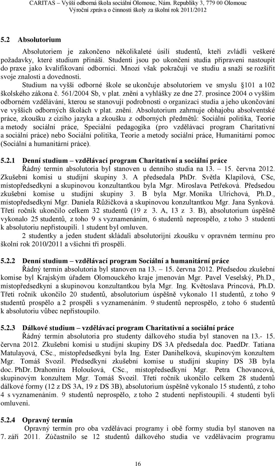 Studenti jsou po ukončení studia připraveni nastoupit do praxe jako kvalifikovaní odborníci. Mnozí však pokračují ve studiu a snaţí se rozšířit svoje znalosti a dovednosti.