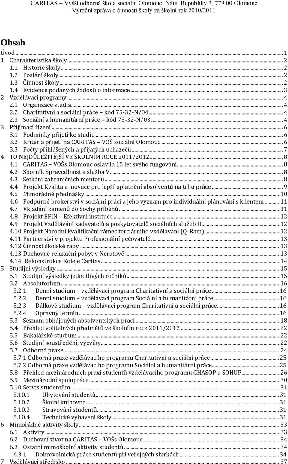 .. 4 2.3 Sociální a humanitární práce kód 75-32-N/03... 4 3 Přijímací řízení... 6 3.1 Podmínky přijetí ke studiu... 6 3.2 Kritéria přijetí na CARITAS VOŠ sociální Olomouc... 6 3.3 Počty přihlášených a přijatých uchazečů.