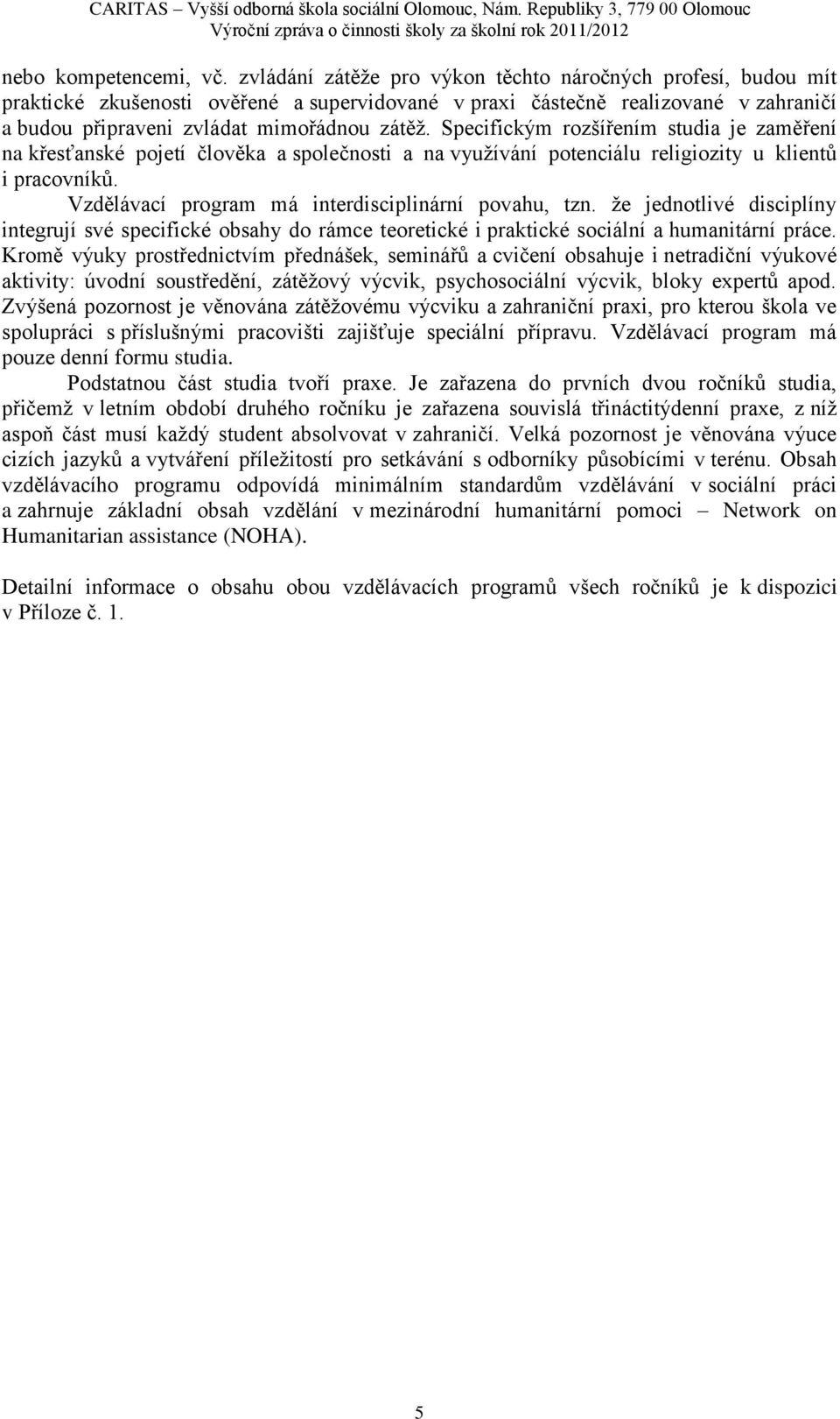 Specifickým rozšířením studia je zaměření na křesťanské pojetí člověka a společnosti a na vyuţívání potenciálu religiozity u klientů i pracovníků. Vzdělávací program má interdisciplinární povahu, tzn.