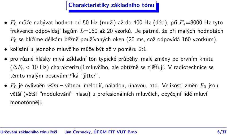 pro různé hlásky mívá základní tón typické průběhy, malé změny po prvním kmitu ( F < 1 Hz) charakterizují mluvčího, ale obtížně se zjišťují.