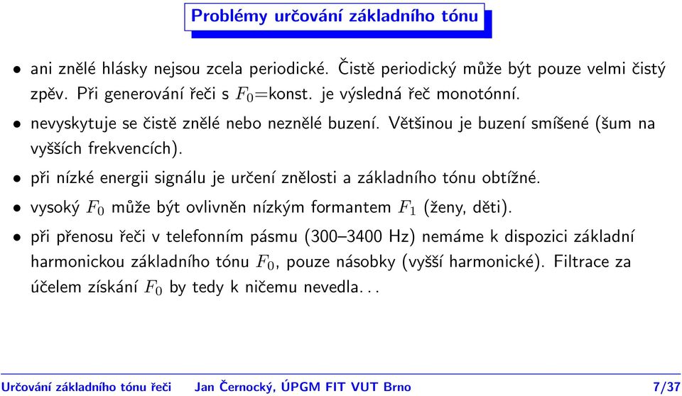 při nízké energii signálu je určení znělosti a základního tónu obtížné. vysoký F může být ovlivněn nízkým formantem F 1 (ženy, děti).