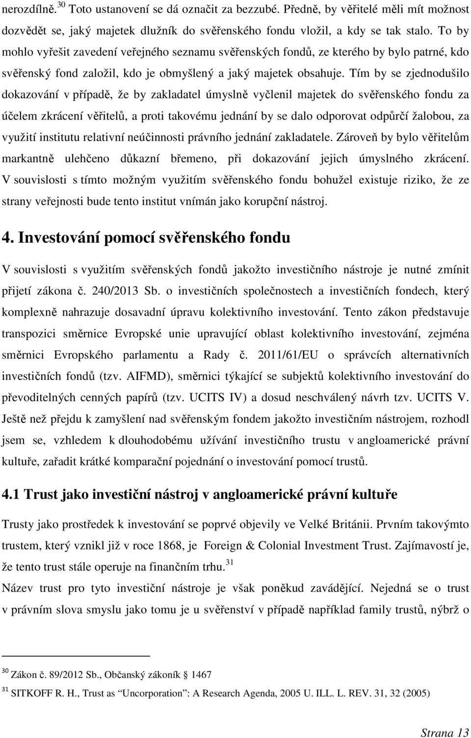 Tím by se zjednodušilo dokazování v případě, že by zakladatel úmyslně vyčlenil majetek do svěřenského fondu za účelem zkrácení věřitelů, a proti takovému jednání by se dalo odporovat odpůrčí žalobou,