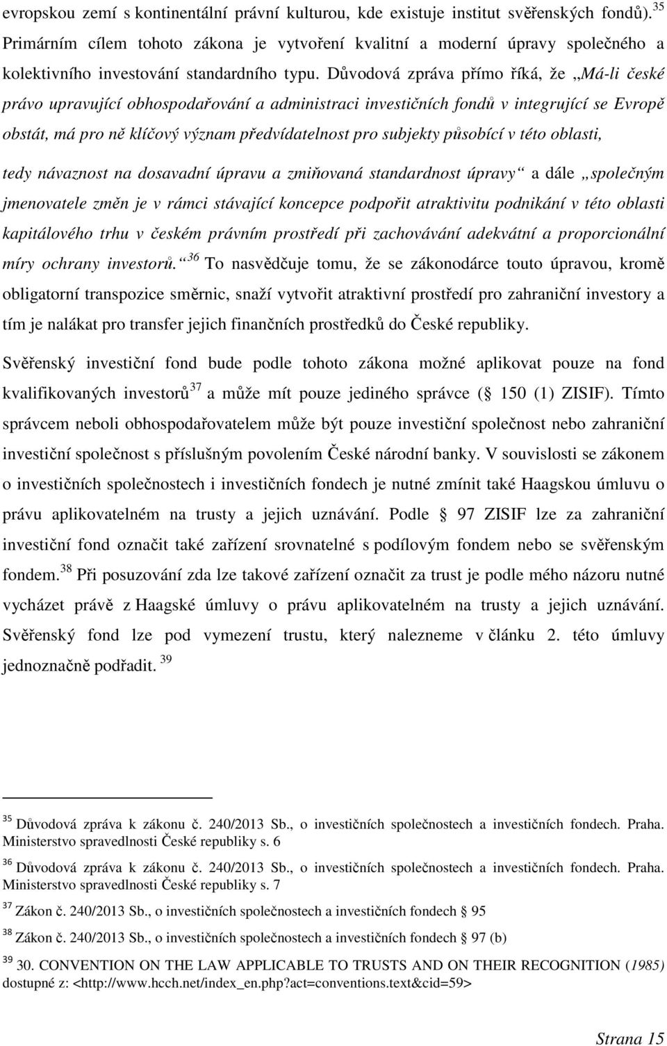 Důvodová zpráva přímo říká, že Má-li české právo upravující obhospodařování a administraci investičních fondů v integrující se Evropě obstát, má pro ně klíčový význam předvídatelnost pro subjekty