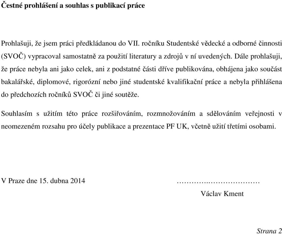 Dále prohlašuji, že práce nebyla ani jako celek, ani z podstatné části dříve publikována, obhájena jako součást bakalářské, diplomové, rigorózní nebo jiné studentské