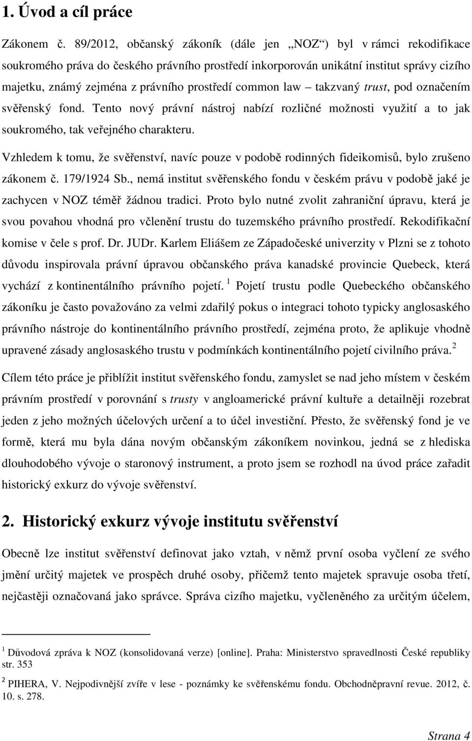 prostředí common law takzvaný trust, pod označením svěřenský fond. Tento nový právní nástroj nabízí rozličné možnosti využití a to jak soukromého, tak veřejného charakteru.