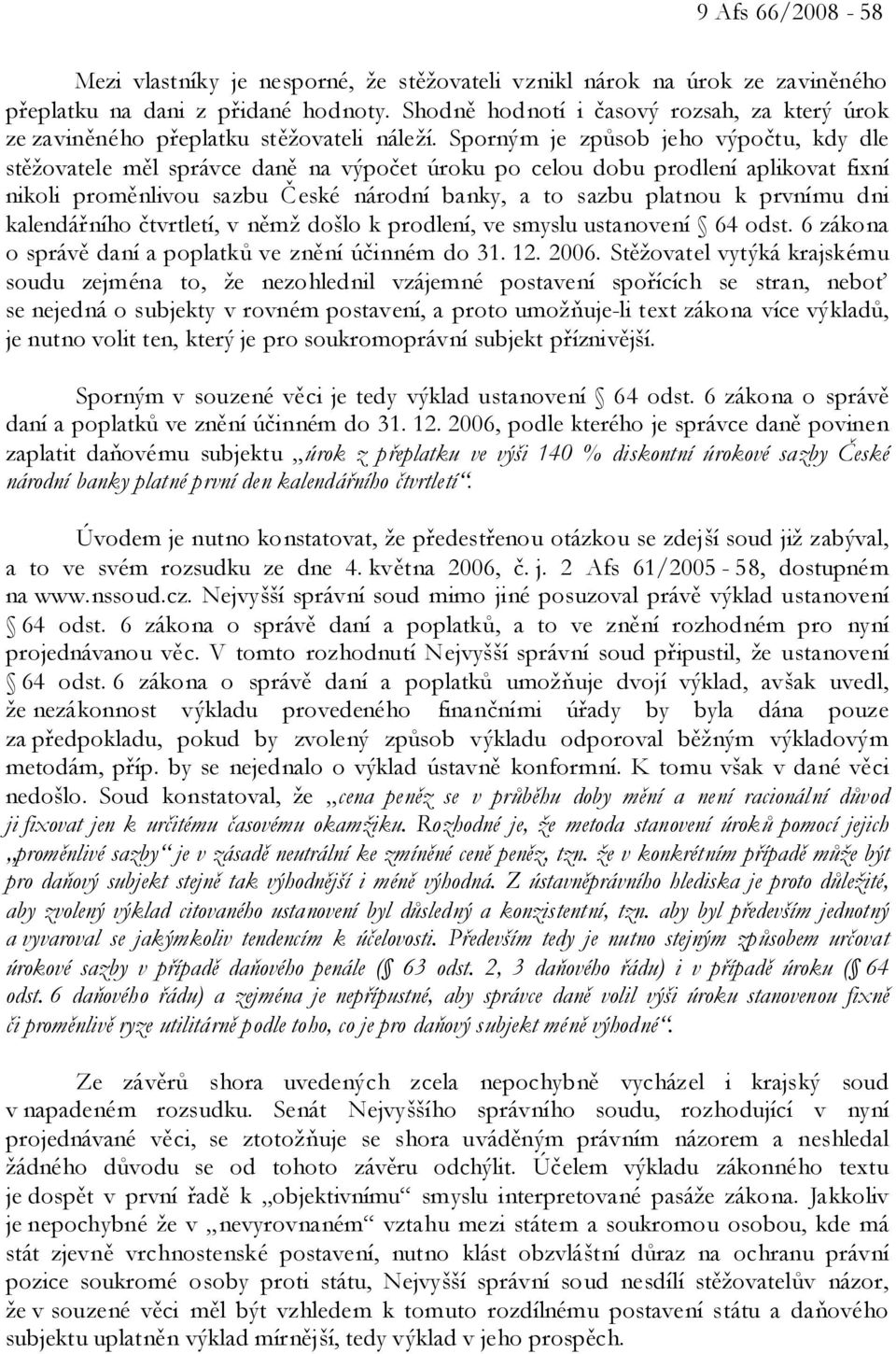 Sporným je způsob jeho výpočtu, kdy dle stěžovatele měl správce daně na výpočet úroku po celou dobu prodlení aplikovat fixní nikoli proměnlivou sazbu České národní banky, a to sazbu platnou k prvnímu