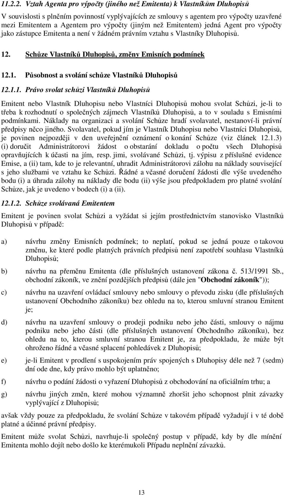 1.1. Právo svolat schůzi Vlastníků Dluhopisů Emitent nebo Vlastník Dluhopisu nebo Vlastníci Dluhopisů mohou svolat Schůzi, je-li to třeba k rozhodnutí o společných zájmech Vlastníků Dluhopisů, a to v