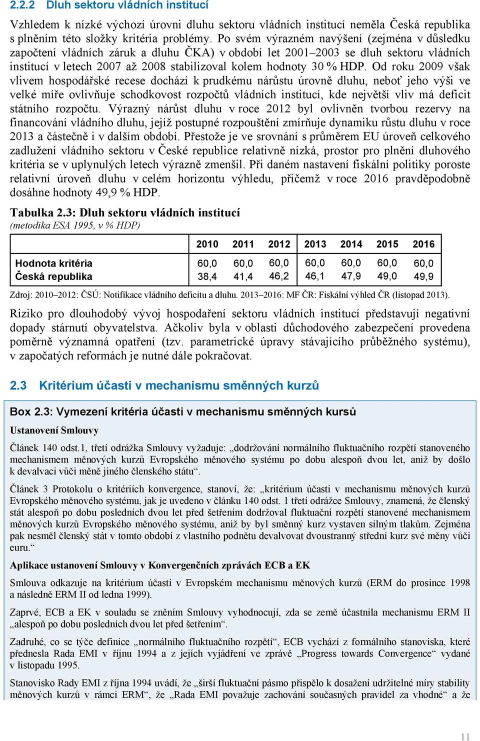 Od roku 2009 však vlivem hospodářské recese dochází k prudkému nárůstu úrovně dluhu, neboť jeho výši ve velké míře ovlivňuje schodkovost rozpočtů vládních institucí, kde největší vliv má deficit