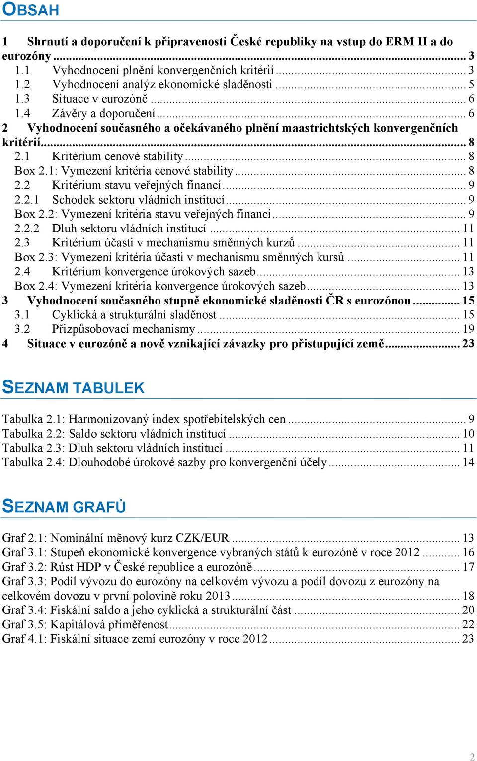 1: Vymezení kritéria cenové stability... 8 2.2 Kritérium stavu veřejných financí... 9 2.2.1 Schodek sektoru vládních institucí... 9 Box 2.2: Vymezení kritéria stavu veřejných financí... 9 2.2.2 Dluh sektoru vládních institucí.