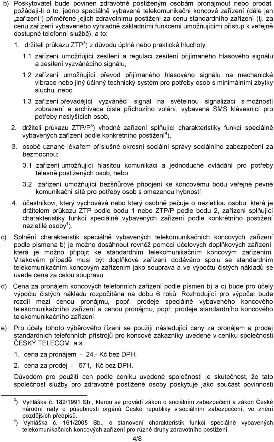 držiteli průkazu ZTP 3 ) z důvodu úplné nebo praktické hluchoty: 1.1 zařízení umožňující zesílení a regulaci zesílení přijímaného hlasového signálu a zesílení vyzváněcího signálu, 1.